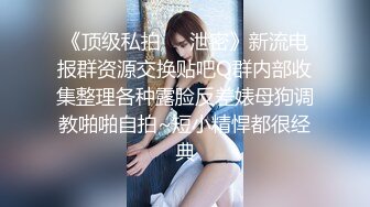 《顶级私拍❤️泄密》新流电报群资源交换贴吧Q群内部收集整理各种露脸反差婊母狗调教啪啪自拍~短小精悍都很经典