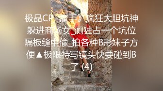 极品CP✅魔手》疯狂大胆坑神躲进商场女_厕独占一个坑位隔板缝中偸_拍各种B形妹子方便▲极限特写镜头快要碰到B了 (4)