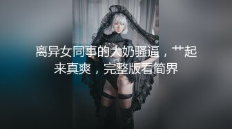 离异女同事的大奶骚逼，艹起来真爽，完整版看简界