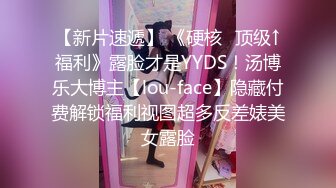 【新片速遞】 《硬核⭐顶级↑福利》露脸才是YYDS！汤博乐大博主【lou-face】隐藏付费解锁福利视图超多反差婊美女露脸