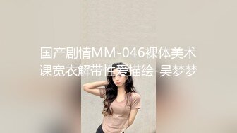 国产剧情MM-046裸体美术课宽衣解带性爱描绘-吴梦梦