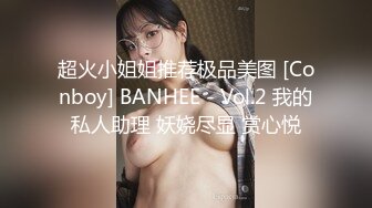 超火小姐姐推荐极品美图 [Conboy] BANHEE - Vol.2 我的私人助理 妖娆尽显 赏心悦