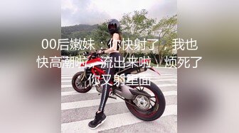 00后嫩妹：你快射了，我也快高潮啦，流出来啦，烦死了你又射里面