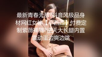 最新青春无敌?抖音风极品身材网红女神【小西西】付费定制紫薇裸舞?逆天大长腿内置震动蛋边爽边跳