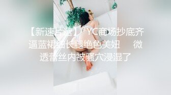 【新速片遞】  YC商场抄底齐逼蓝裙细长腿绝色美妞❤️微透蕾丝内被骚穴浸湿了