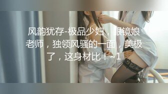 风韵犹存-极品少妇，眼镜娘老师，独领风骚的一面，美极了，这身材比！~1