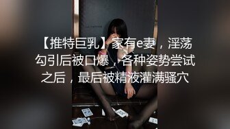 【推特巨乳】家有e妻，淫荡勾引后被口爆，各种姿势尝试之后，最后被精液灌满骚穴