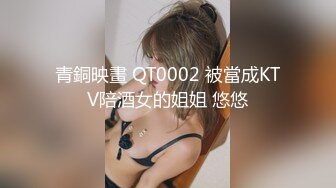 青銅映畫 QT0002 被當成KTV陪酒女的姐姐 悠悠