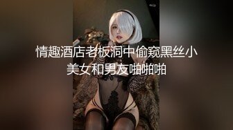 情趣酒店老板洞中偷窥黑丝小美女和男友啪啪啪