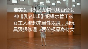 唯美女同极品尤物气质百合女神〖乳名LLB〗犯错水管工被女主人绑起来当性奴隶，用玩具狠狠修理，两位极品身材女同