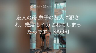 友人の母 息子の友人に犯され、幾度もイカされてしまったんです… KAORI