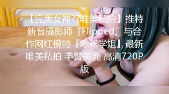 【完美女神??唯美私拍】推特新晋摄影师『Flipped』与合作网红模特『啾咪学姐』最新唯美私拍 丰臀美乳 高清720P版