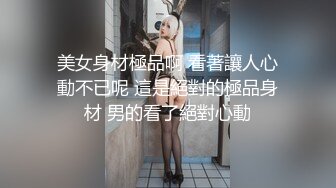 美女身材極品啊 看著讓人心動不已呢 這是絕對的極品身材 男的看了絕對心動