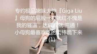 专约极品嫩妹大神『Giga Liu』母狗的屁股一打就红不愧是我的骚逼，达成成就 三通！小母狗最喜欢吃的肉棒跪下来舔 (1)