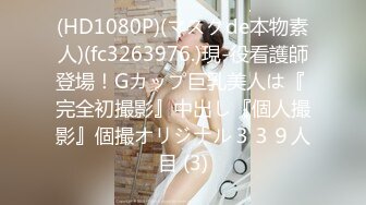 (HD1080P)(マスクde本物素人)(fc3263976.)現-役看護師登場！Gカップ巨乳美人は『 完全初撮影』中出し『個人撮影』個撮オリジナル３３９人目 (3)