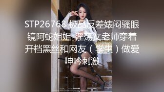 STP26768 极品反差婊闷骚眼镜阿蛇姐姐-淫荡女老师穿着开档黑丝和网友（学生）做爱呻吟刺激