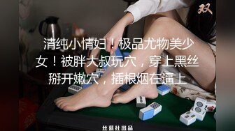  清纯小情妇！极品尤物美少女！被胖大叔玩穴，穿上黑丝掰开嫩穴，插根烟在逼上