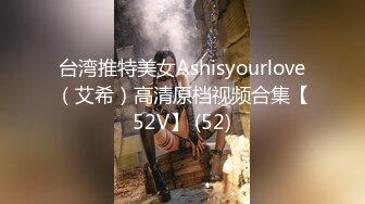 台湾推特美女Ashisyourlove（艾希）高清原档视频合集【52V】 (52)