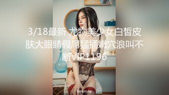 3/18最新 尤物美少女白皙皮肤大眼睛假屌猛捅嫩穴浪叫不断VIP1196