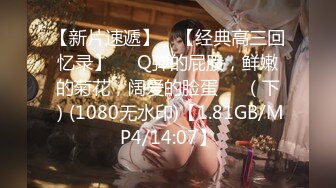 【新片速遞】 ♒【经典高三回忆录】❤️Q弹的屁股，鲜嫩的菊花，阔爱的脸蛋❤️（下）(1080无水印)【1.81GB/MP4/14:07】