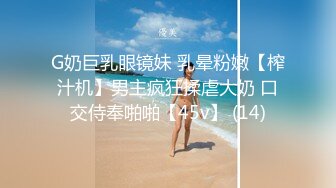 G奶巨乳眼镜妹 乳晕粉嫩【榨汁机】男主疯狂揉虐大奶 口交侍奉啪啪【45v】 (14)