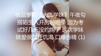 极品萝莉〖大二学妹〗午夜勾搭陌生人开房啪啪操 因为考试好几天没约炮了 这次学妹做爱很疯狂饥渴 口爆吞精 (1)