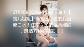 STP28826 杭州绿播下海！【露儿姐姐】高颜值，看的我直流口水！江南女子的温柔婉约，风情万种好精彩！！