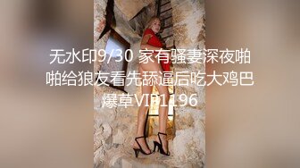 无水印9/30 家有骚妻深夜啪啪给狼友看先舔逼后吃大鸡巴爆草VIP1196