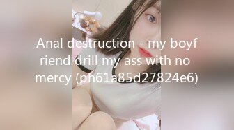 Anal destruction - my boyfriend drill my ass with no mercy (ph61a85d27824e6)