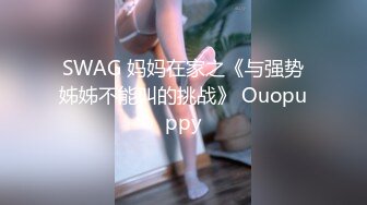 SWAG 妈妈在家之《与强势姊姊不能叫的挑战》 Ouopuppy