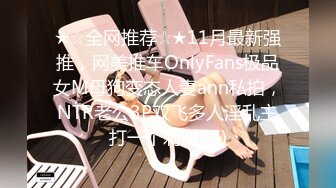 ★☆全网推荐☆★11月最新强推，网美推车OnlyFans极品女M母狗变态人妻ann私拍，NTR老公3P双飞多人淫乱主打一个刺激 (4)