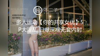 多人运动【你的共享女优】5P大淫乱 口爆深喉无套内射