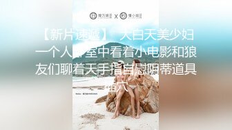 【新速片遞】  ♈♈♈ 重磅推荐，10小时5天大合集，气质御姐。【吃点甜的怎么了】，大美女爱上了大黑牛，闺房中抚慰小穴湿漉漉[10.9G/MP4/10:59:39]