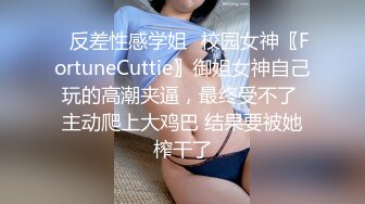 ✅反差性感学姐✅校园女神〖FortuneCuttie〗御姐女神自己玩的高潮夹逼，最终受不了 主动爬上大鸡巴 结果要被她榨干了