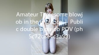 Amateur Threesome blowjob in the entrance ｜ Public double blowjob POV (ph5c72c8e4c3a99)