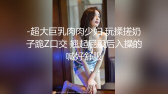 -超大巨乳肉肉少妇 玩揉搓奶子跪Z口交 翘起屁股后入操的喊好舒服