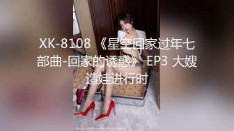 XK-8108 《星空回家过年七部曲-回家的诱惑》 EP3 大嫂造娃进行时