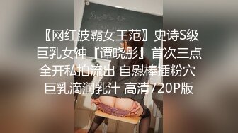 〖网红波霸女王范〗史诗S级巨乳女神『谭晓彤』首次三点全开私拍流出 自慰棒插粉穴 巨乳滴润乳汁 高清720P版