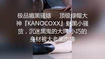 极品媚黑骚婊❤️顶级绿帽大神『KANOCOXX』魅黑小骚货，沉迷黑鬼的大屌 小巧的身材被大老黑肉棒