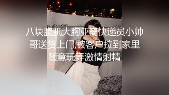 八块腹肌大胸亚裔快递员小帅哥送货上门,被客户拉到家里随意玩弄激情射精