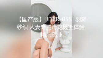 【国产版】[JDKR-055] 羽濑纱织 人妻专属毒龙极上体验 精东影业