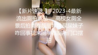 【新片速遞 】  2023-4最新流出厕拍新品❤️高校女厕全景后拍青春靓丽学妹尿尿妹子咋回事找来同学在厕所门口摆拍