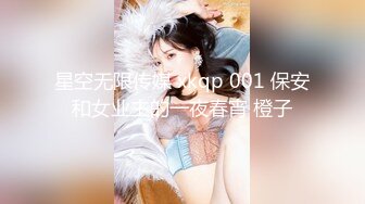 星空无限传媒 xkqp 001 保安和女业主的一夜春宵 橙子