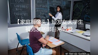 【家庭摄像头】短发女大学生被男友捆绑日常做爱