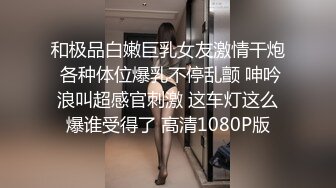 和极品白嫩巨乳女友激情干炮 各种体位爆乳不停乱颤 呻吟浪叫超感官刺激 这车灯这么爆谁受得了 高清1080P版