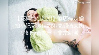 【花样约小姐姐】酒店嫖妓偷拍小肥哥微信约炮高颜值大奶少妇穿着肉丝干非常刺激