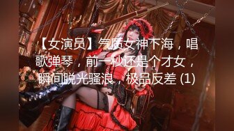 【女演员】气质女神下海，唱歌弹琴，前一秒还是个才女，瞬间脱光骚浪，极品反差 (1)