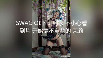 SWAG OL下班到家 不小心看到片 开始情不自禁的 茉莉