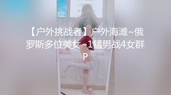 【户外挑战者】户外海滩~俄罗斯多位美女~1猛男战4女群P