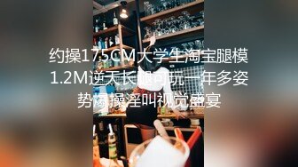 约操175CM大学生淘宝腿模1.2M逆天长腿可玩一年多姿势爆操淫叫视觉盛宴